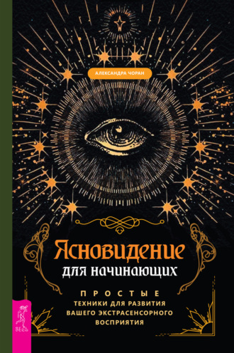 Александра Чоран. Ясновидение для начинающих. Простые техники для развития вашего экстрасенсорного восприятия