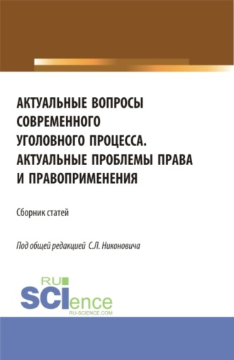 Сергей Леонидович Никонович. Сборник материалов круглого стола Актуальные вопросы современного уголовного процесса и научно-практической конференции Актуальные проблемы права и правоприменения . (Аспирантура, Бакалавриат, Магистратура). Сборник статей.