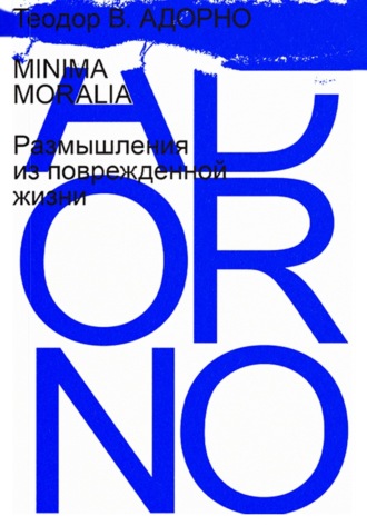 Теодор В. Адорно. Minima Moralia. Размышления из поврежденной жизни