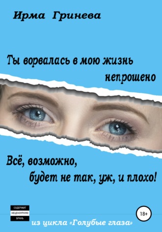 Обложка книги «Ты ворвалась в мою жизнь непрошено… Всё, возможно, будет не так, уж, и плохо!»
