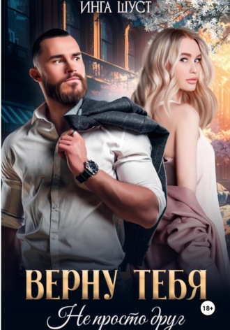 Инга Шуст. Верну тебя. Не просто друг