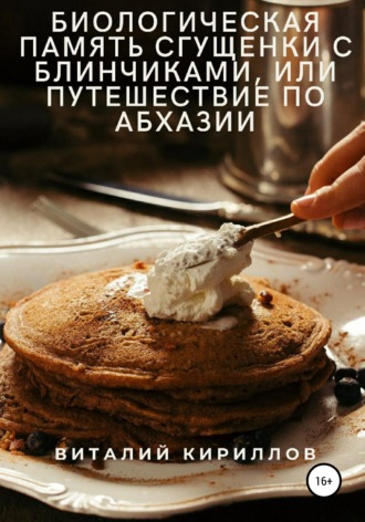 Обложка книги «Биологическая память сгущенки с блинчиками, или Путешествие по Абхазии»