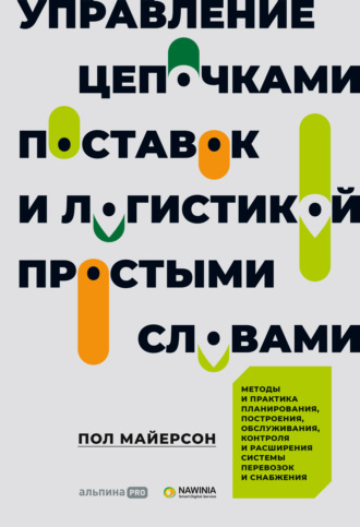 Пол Майерсон. Управление цепочками поставок и логистикой – простыми словами. Методы и практика планирования, построения, обслуживания, контроля и расширения системы перевозок и снабжения