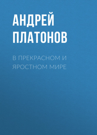 Андрей Платонов. В прекрасном и яростном мире