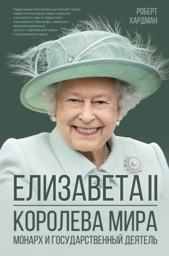 Роберт Хардман. Елизавета II. Королева мира. Монарх и государственный деятель