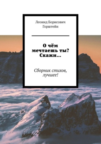 Леонид Борисович Горштейн. О чём мечтаешь ты? Скажи… Сборник стихов, лучшее!