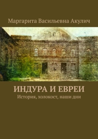 Маргарита Васильевна Акулич. Индура и евреи. История, холокост, наши дни