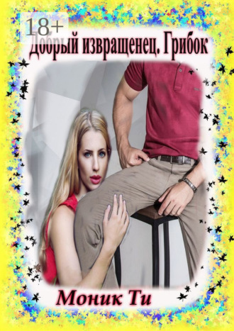 Обложка книги «Добрый извращенец. Грибок»