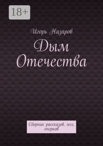 Обложка книги «Дым Отечества. Сборник рассказов, эссе, очерков»