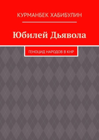 Курманбек Хабибулин. Юбилей Дьявола. Геноцид народов в КНР