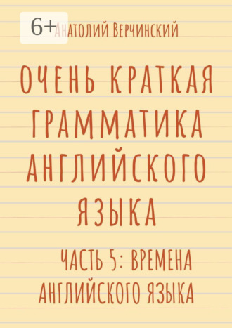 Обложка книги «Очень краткая грамматика английского языка. Часть 5: времена английского языка»