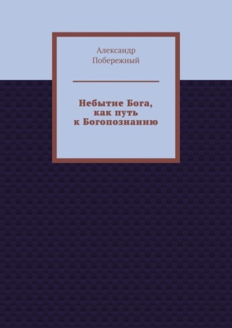 Александр Побережный. Небытие Бога, как путь к Богопознанию