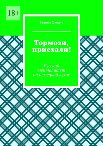 Галина Хэндус. Тормози, приехали! Русский менталитет на немецкой кухне