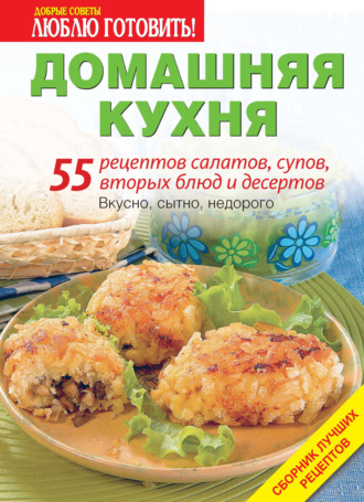 Обложка книги «Домашняя кухня. 55 рецептов салатов, супов, вторых блюд и десертов»