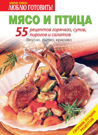 Обложка книги «Мясо и птица. 55 рецептов горячего, супов, пирогов и салатов»