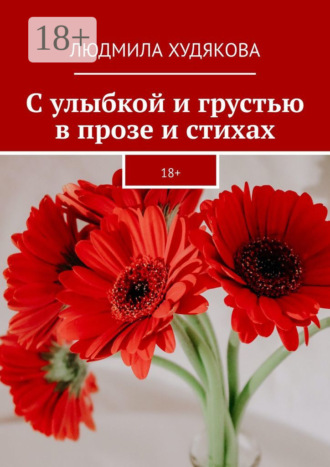 Обложка книги «С улыбкой и грустью в прозе и стихах. 18+»