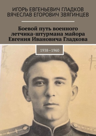 Обложка книги «Боевой путь военного летчика-штурмана майора Евгения Ивановича Гладкова. 1938—1960»