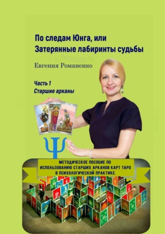 Евгения Романенко. По следам Юнга, или Затерянные лабиринты судьбы. Часть 1. Старшие арканы