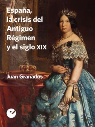 Juan Granados. Espa?a, la crisis del Antiguo R?gimen y el siglo XIX