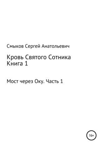 Обложка книги «Кровь Святого Сотника. Книга 1. Мост через Оку. Часть 1»