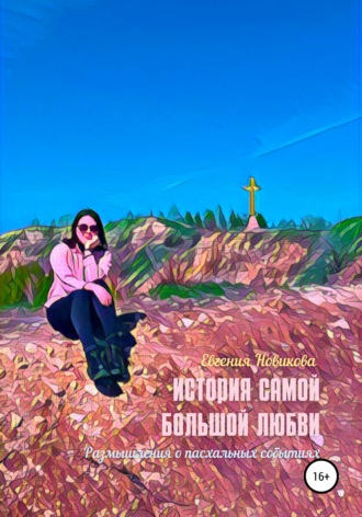 Обложка книги «История самой большой любви. Размышления о пасхальных событиях»