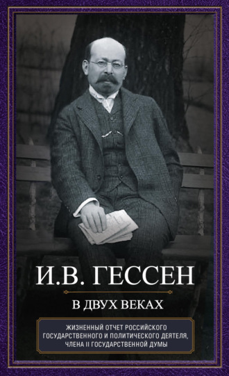 Иосиф Гессен. В двух веках. Жизненный отчет российского государственного и политического деятеля, члена Второй Государственной думы