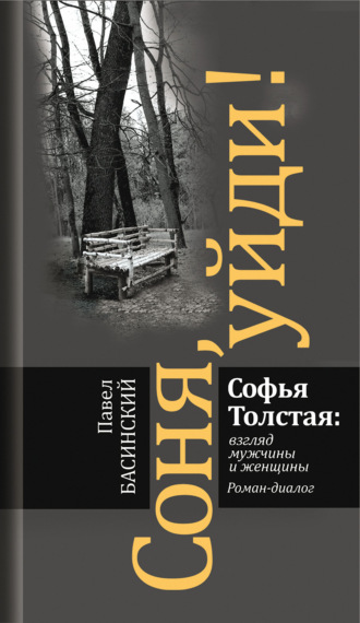 Павел Басинский. Соня, уйди! Софья Толстая: взгляд мужчины и женщины