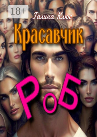 Обложка книги «Красавчик Роб. Семейно-романтическая драма»