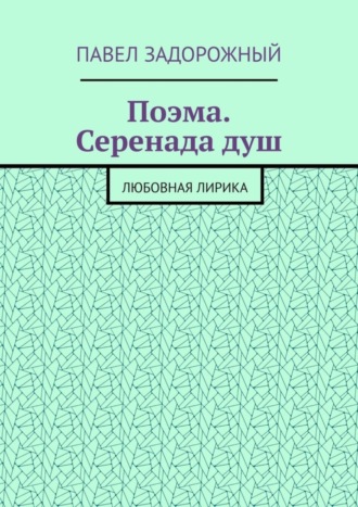 Павел Задорожный. Поэма. Серенада душ. Любовная лирика