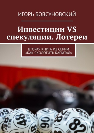 Игорь Бовсуновский. Инвестиции VS спекуляции. Лотереи. Вторая книга из серии «Как сколотить капитал»