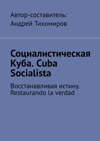 Обложка книги «Социалистическая Куба. Cuba Socialista. Восстанавливая истину. Restaurando la verdad»