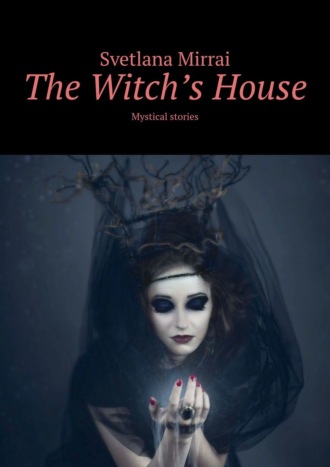 Svetlana Mirrai. The Witch’s House. Mystical stories