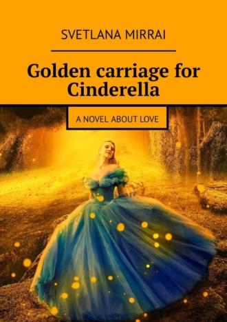 Svetlana Mirrai. Golden сarriage for Cinderella. A novel about love