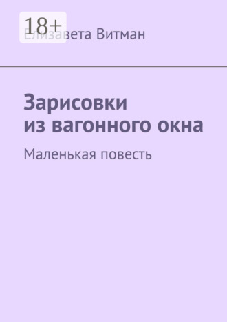 Обложка книги «Зарисовки из вагонного окна. Маленькая повесть»