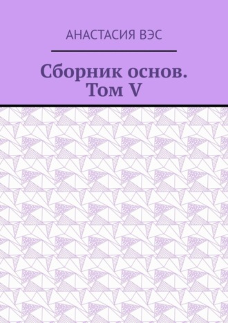 Анастасия Вэс. Сборник основ. Том V