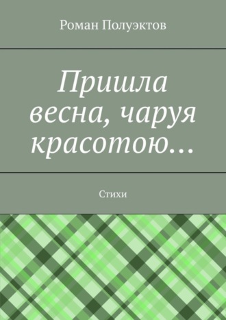 Обложка книги «Пришла весна, чаруя красотою… Стихи»