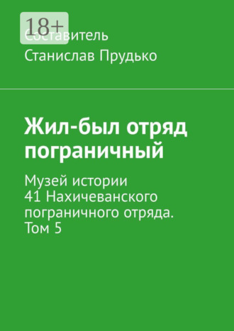 Обложка книги «Жил-был отряд пограничный. Музей истории 41 Нахичеванского пограничного отряда. Том 5»
