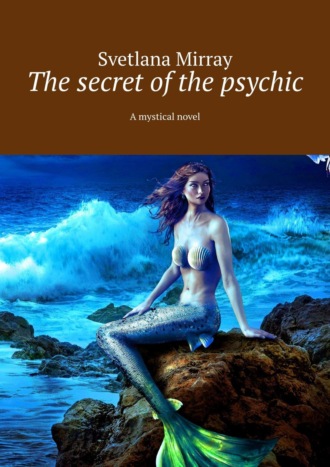 Svetlana Mirray. The secret of the psychic. A mystical novel