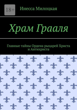 Инесса Владимировна Милоцкая. Храм Грааля. Главные тайны Ордена рыцарей Христа и Антихриста