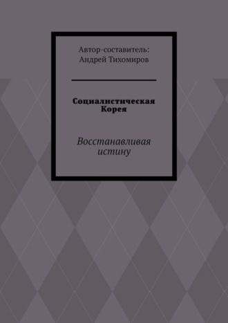 Обложка книги «Социалистическая Корея. Восстанавливая истину»