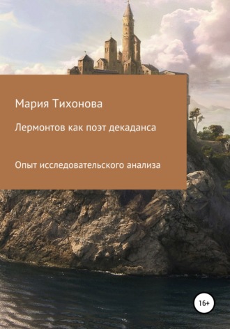 Мария Владимировна Тихонова. Лермонтов как поэт декаданса. Опыт исследовательского анализа