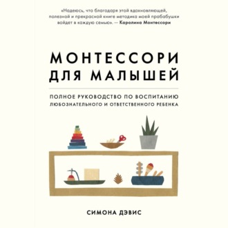 Обложка книги «Монтессори для малышей. Полное руководство по воспитанию любознательного и ответственного ребенка»