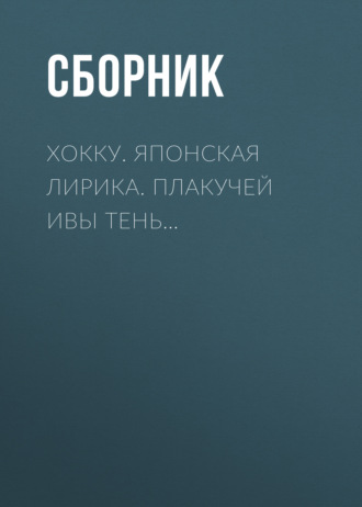 Обложка книги «Хокку. Японская лирика. Плакучей ивы тень…»