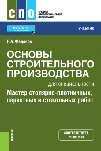 Роман Александрович Федонов. Основы строительного производства для специальности Мастер столярно-плотничных, паркетных и стекольных работ . (СПО). Учебник.