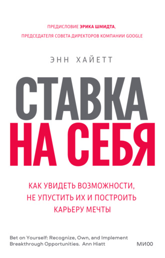 Энн Хайетт. Ставка на себя. Как увидеть возможности, не упустить их и построить карьеру мечты