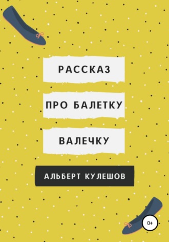 Альберт Валерьевич Кулешов. Рассказ про балетку Валечку