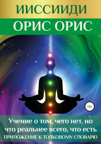 Орис Орис. ИИССИИДИ. «Учение о том, чего нет, но что реальнее всего, что есть». Приложение к толковому словарю