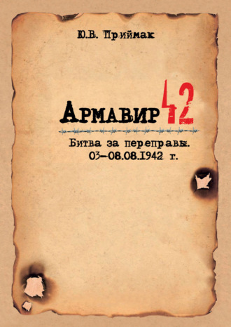 Ю. В. Приймак. Армавир 42. Битва за переправы. 03–08.08.1942 г.