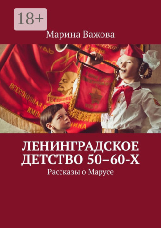 Обложка книги «Ленинградское детство 50–60-х. Рассказы о Марусе»