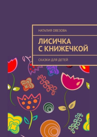 Обложка книги «Лисичка с книжечкой. Сказки для детей»
